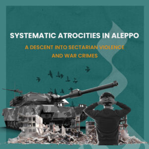 Systematic Atrocities in Aleppo: A Descent into Sectarian Violence and War Crimes