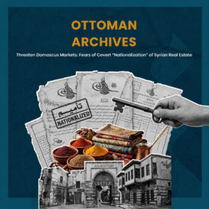 "Ottoman Archives" Threaten Damascus Markets: Fears of Covert "Nationalization" of Syrian Real Estate under the Guise of Religious Endowments.