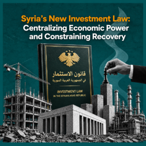 Syria’s New Investment Law: Centralizing Economic Power and Constraining Recovery
