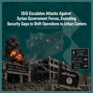 ISIS Escalates Attacks Against Syrian Government Forces, Exploiting Security Gaps to Shift Operations to Urban Centers