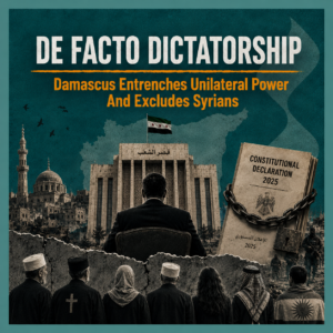De Facto Dictatorship: The Damascus Government Entrenches Unilateral Power and Excludes Syrians