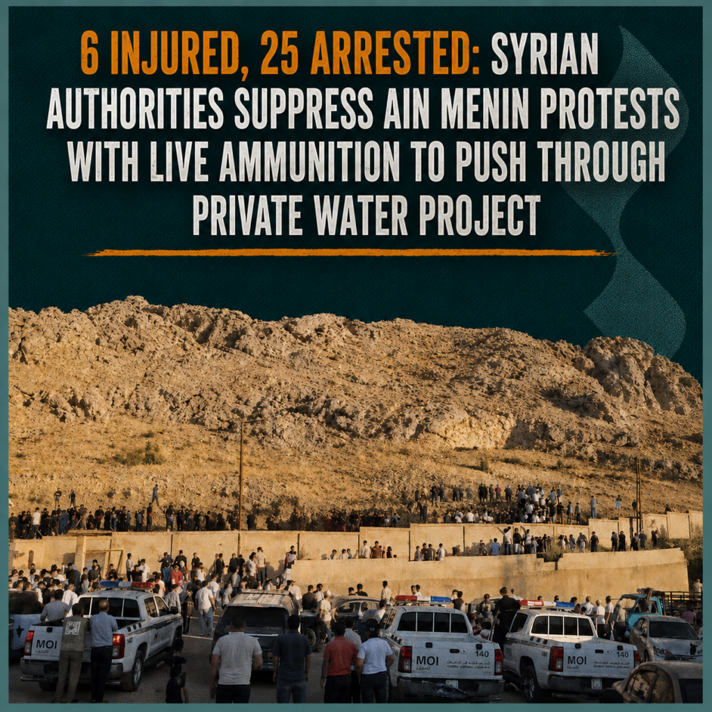 6 Injured, 25 Arrested: Syrian Authorities Suppress Ain Menin Protests with Live Ammunition to Push Through Private Water Project